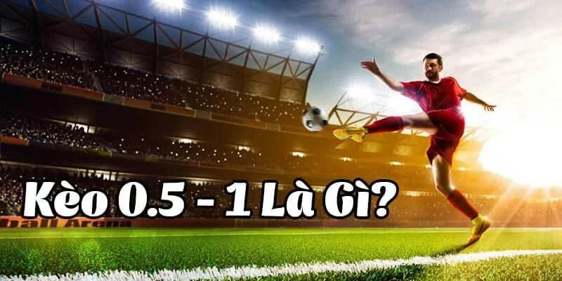 Tỷ lệ 0.5-1 kèo bóng đá là gì?