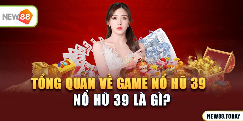 Tổng quan về game nổ hũ 39